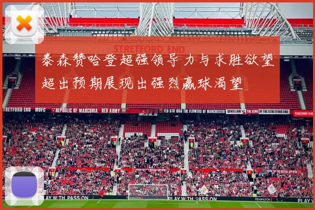 泰森赞哈登超强领导力与求胜欲望超出预期展现出强烈赢球渴望