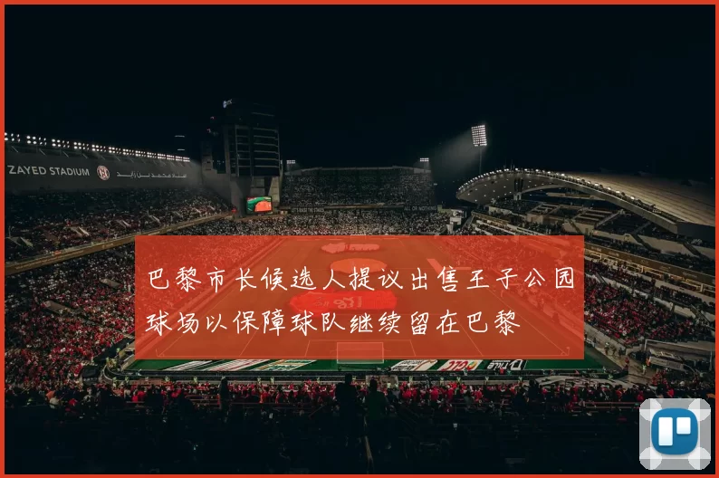 巴黎市长候选人提议出售王子公园球场以保障球队继续留在巴黎