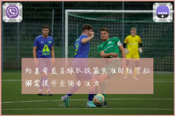 约基奇直言球队投篮失准时防守松懈需提升全场专注力