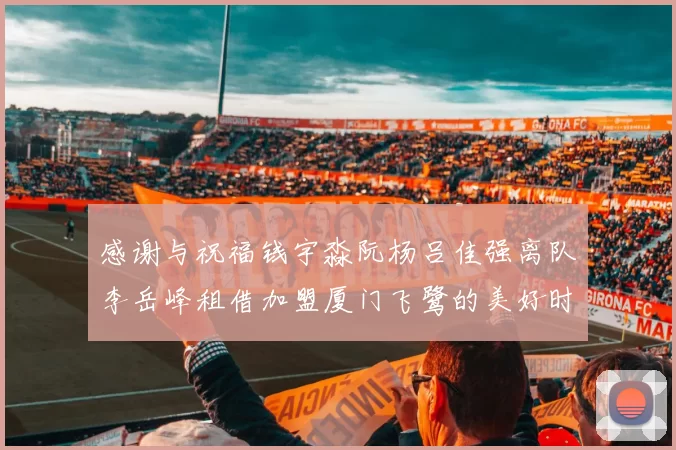 感谢与祝福钱宇淼阮杨吕佳强离队李岳峰租借加盟厦门飞鹭的美好时刻