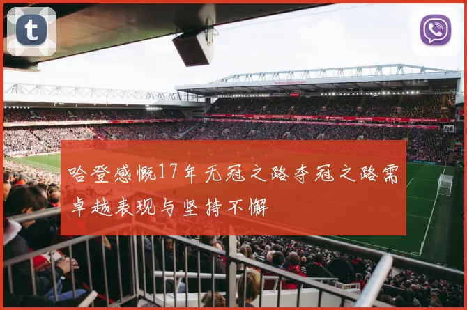 哈登感慨17年无冠之路夺冠之路需卓越表现与坚持不懈