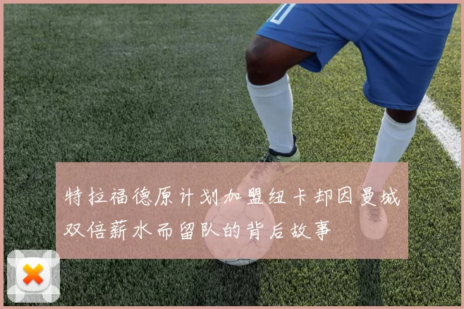 特拉福德原计划加盟纽卡却因曼城双倍薪水而留队的背后故事