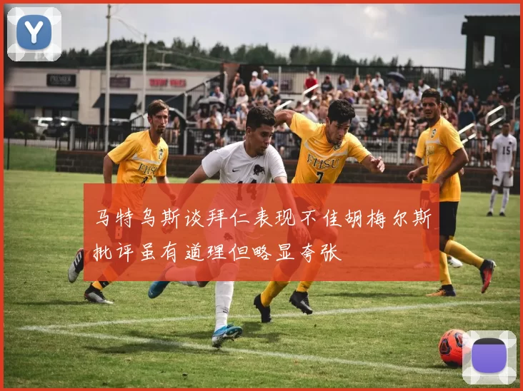 马特乌斯谈拜仁表现不佳胡梅尔斯批评虽有道理但略显夸张