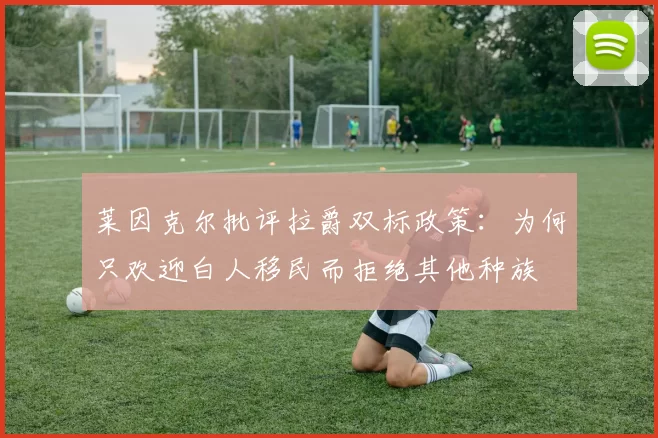 莱因克尔批评拉爵双标政策：为何只欢迎白人移民而拒绝其他种族
