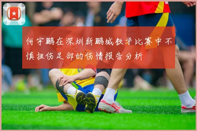 何宇鹏在深圳新鹏城教学比赛中不慎扭伤足部的伤情报告分析