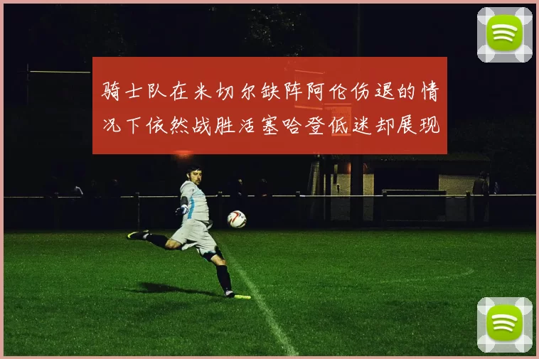 骑士队在米切尔缺阵阿伦伤退的情况下依然战胜活塞哈登低迷却展现季后赛实力