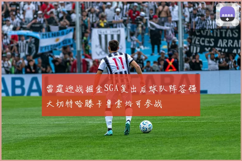 雷霆迎战掘金SGA复出后球队阵容强大切特哈滕卡鲁索均可参战